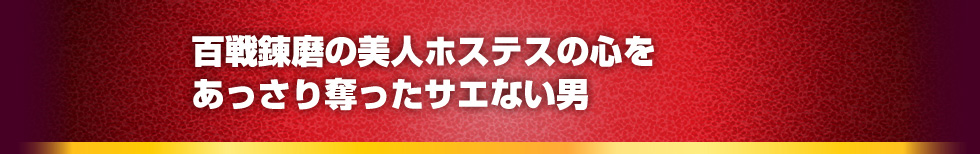 百戦錬磨の美人ホステスの心をあっさり奪ったサエない男